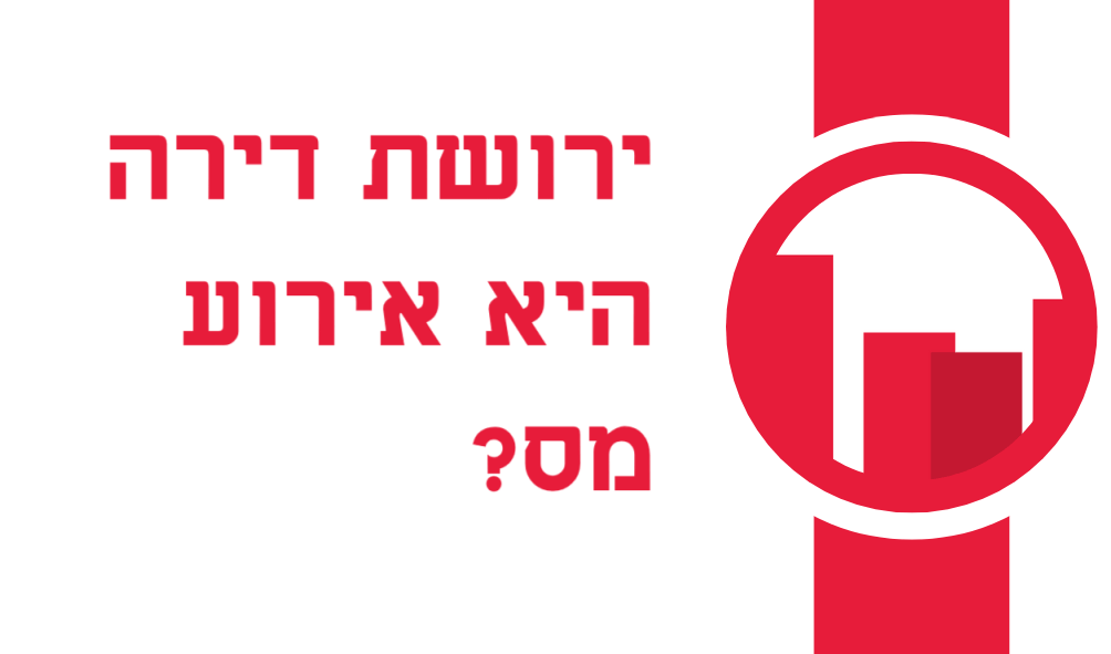 האם ירושת דירה היא אירוע מס?